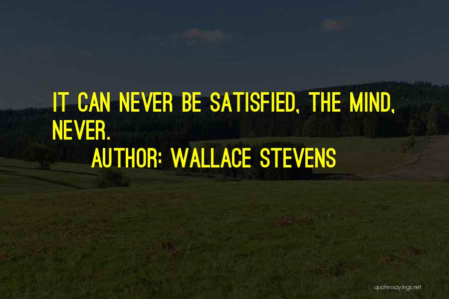 Wallace Stevens Quotes: It Can Never Be Satisfied, The Mind, Never.