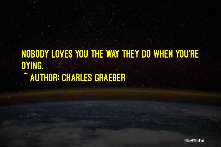 Charles Graeber Quotes: Nobody Loves You The Way They Do When You're Dying.