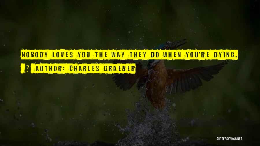 Charles Graeber Quotes: Nobody Loves You The Way They Do When You're Dying.