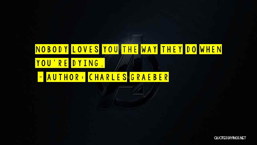 Charles Graeber Quotes: Nobody Loves You The Way They Do When You're Dying.