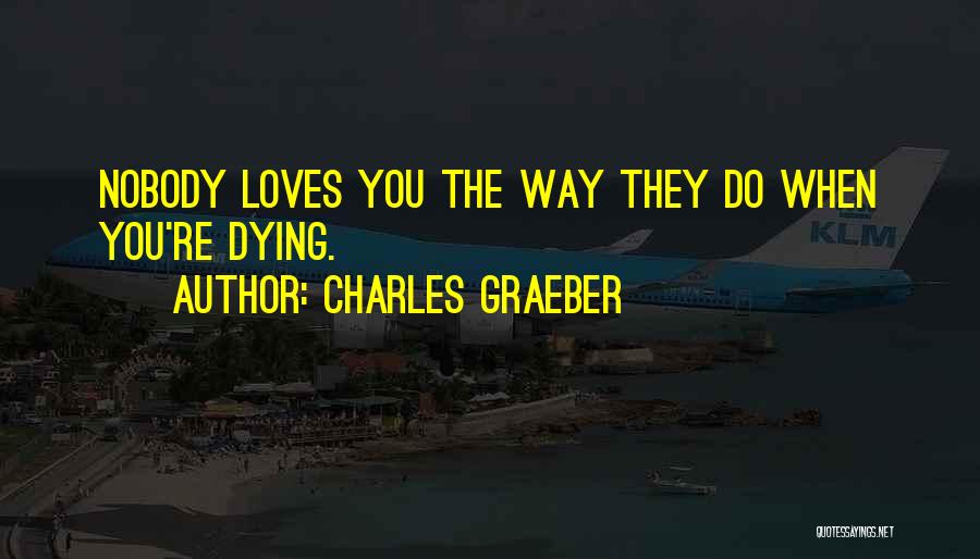 Charles Graeber Quotes: Nobody Loves You The Way They Do When You're Dying.