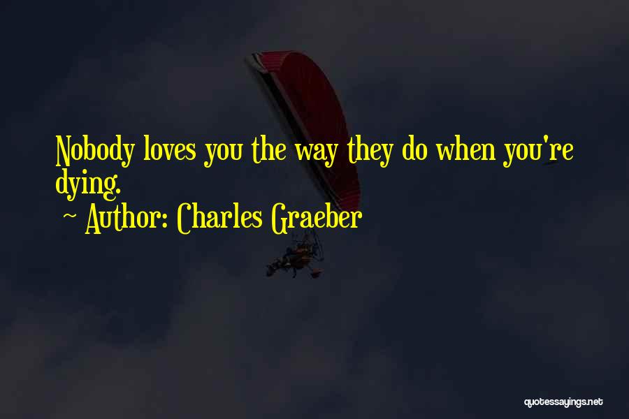 Charles Graeber Quotes: Nobody Loves You The Way They Do When You're Dying.