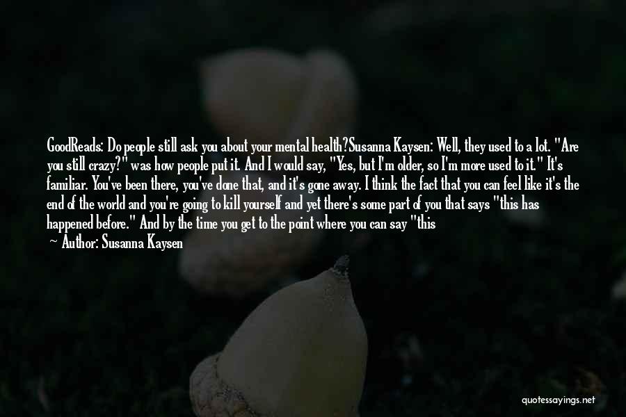 Susanna Kaysen Quotes: Goodreads: Do People Still Ask You About Your Mental Health?susanna Kaysen: Well, They Used To A Lot. Are You Still