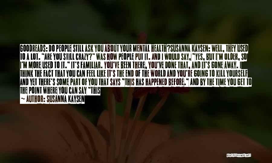 Susanna Kaysen Quotes: Goodreads: Do People Still Ask You About Your Mental Health?susanna Kaysen: Well, They Used To A Lot. Are You Still