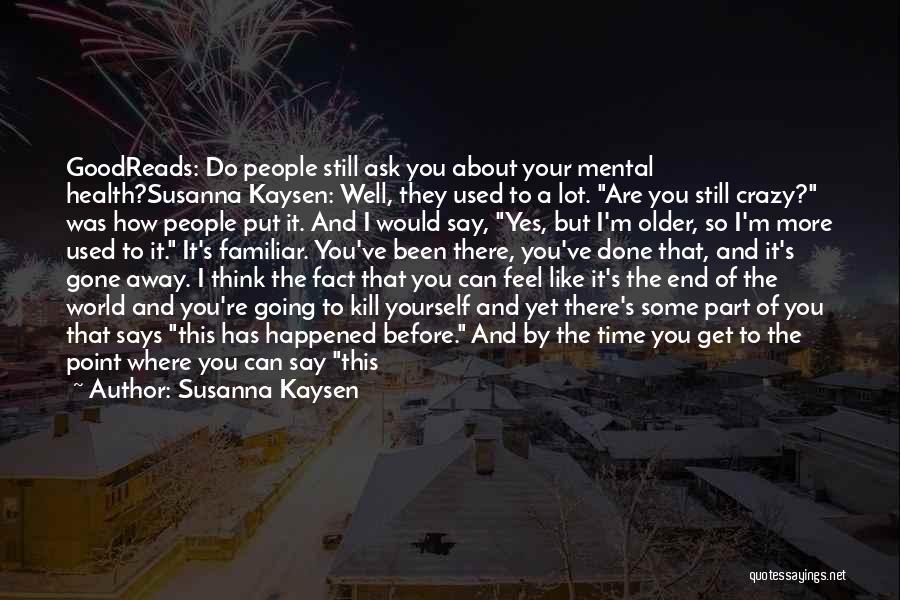 Susanna Kaysen Quotes: Goodreads: Do People Still Ask You About Your Mental Health?susanna Kaysen: Well, They Used To A Lot. Are You Still