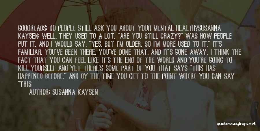 Susanna Kaysen Quotes: Goodreads: Do People Still Ask You About Your Mental Health?susanna Kaysen: Well, They Used To A Lot. Are You Still