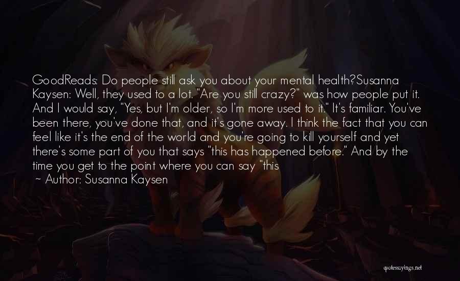 Susanna Kaysen Quotes: Goodreads: Do People Still Ask You About Your Mental Health?susanna Kaysen: Well, They Used To A Lot. Are You Still