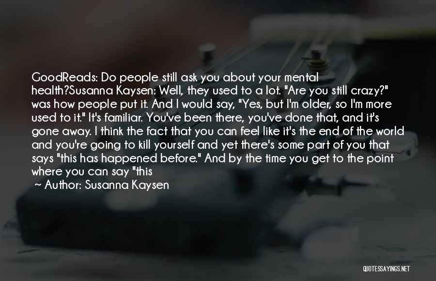 Susanna Kaysen Quotes: Goodreads: Do People Still Ask You About Your Mental Health?susanna Kaysen: Well, They Used To A Lot. Are You Still