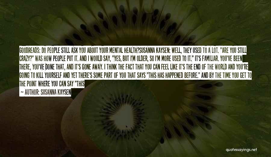 Susanna Kaysen Quotes: Goodreads: Do People Still Ask You About Your Mental Health?susanna Kaysen: Well, They Used To A Lot. Are You Still