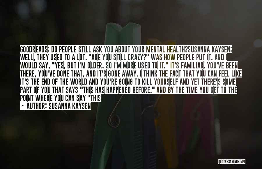 Susanna Kaysen Quotes: Goodreads: Do People Still Ask You About Your Mental Health?susanna Kaysen: Well, They Used To A Lot. Are You Still