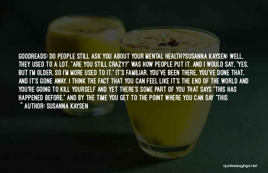Susanna Kaysen Quotes: Goodreads: Do People Still Ask You About Your Mental Health?susanna Kaysen: Well, They Used To A Lot. Are You Still