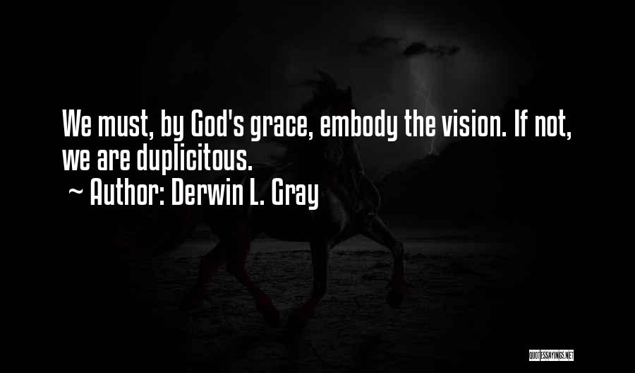 Derwin L. Gray Quotes: We Must, By God's Grace, Embody The Vision. If Not, We Are Duplicitous.