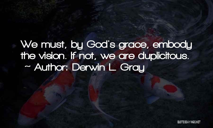Derwin L. Gray Quotes: We Must, By God's Grace, Embody The Vision. If Not, We Are Duplicitous.