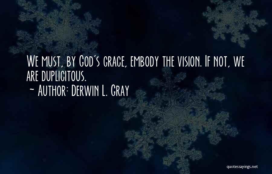 Derwin L. Gray Quotes: We Must, By God's Grace, Embody The Vision. If Not, We Are Duplicitous.