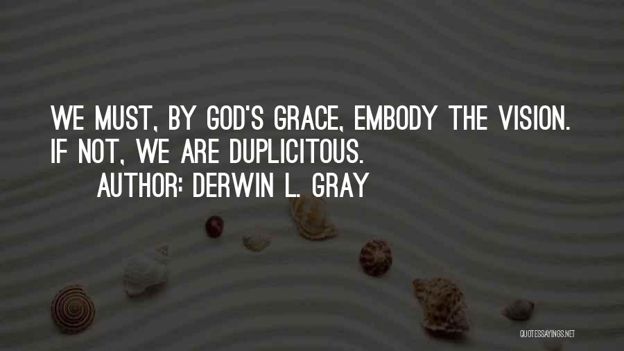 Derwin L. Gray Quotes: We Must, By God's Grace, Embody The Vision. If Not, We Are Duplicitous.