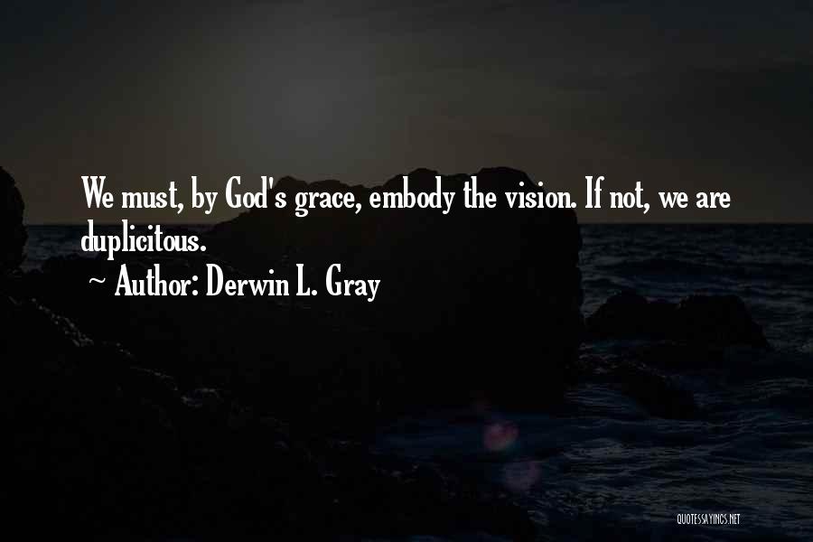 Derwin L. Gray Quotes: We Must, By God's Grace, Embody The Vision. If Not, We Are Duplicitous.