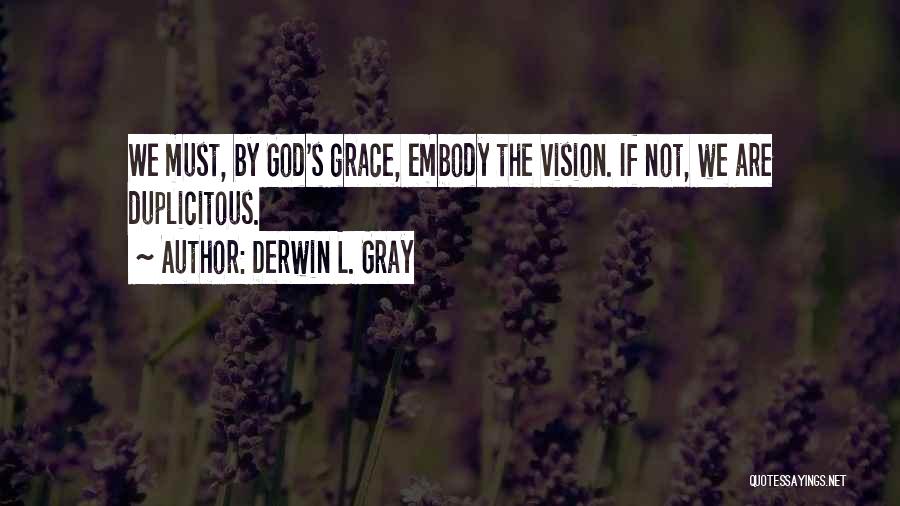 Derwin L. Gray Quotes: We Must, By God's Grace, Embody The Vision. If Not, We Are Duplicitous.