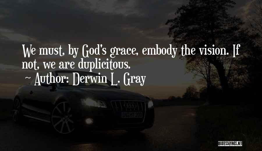 Derwin L. Gray Quotes: We Must, By God's Grace, Embody The Vision. If Not, We Are Duplicitous.