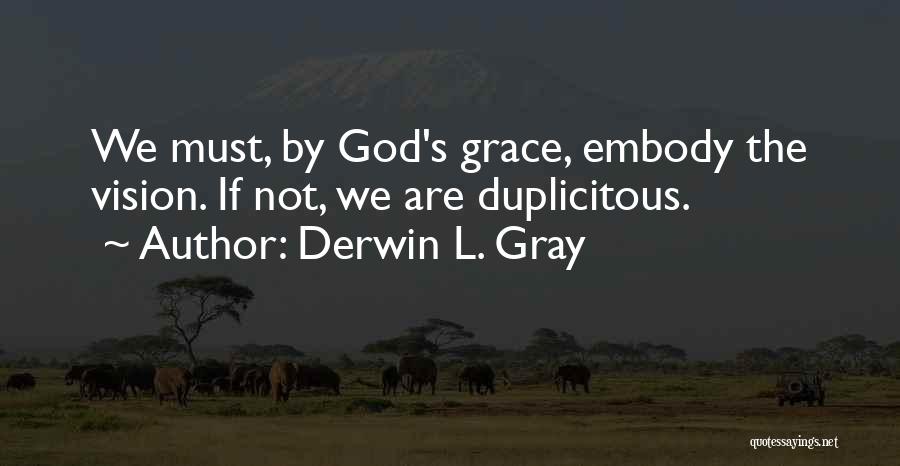 Derwin L. Gray Quotes: We Must, By God's Grace, Embody The Vision. If Not, We Are Duplicitous.