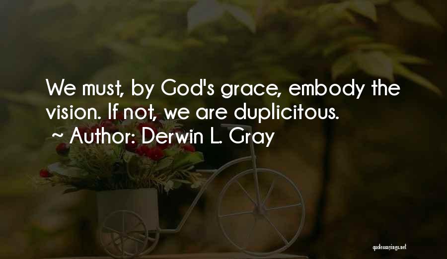 Derwin L. Gray Quotes: We Must, By God's Grace, Embody The Vision. If Not, We Are Duplicitous.