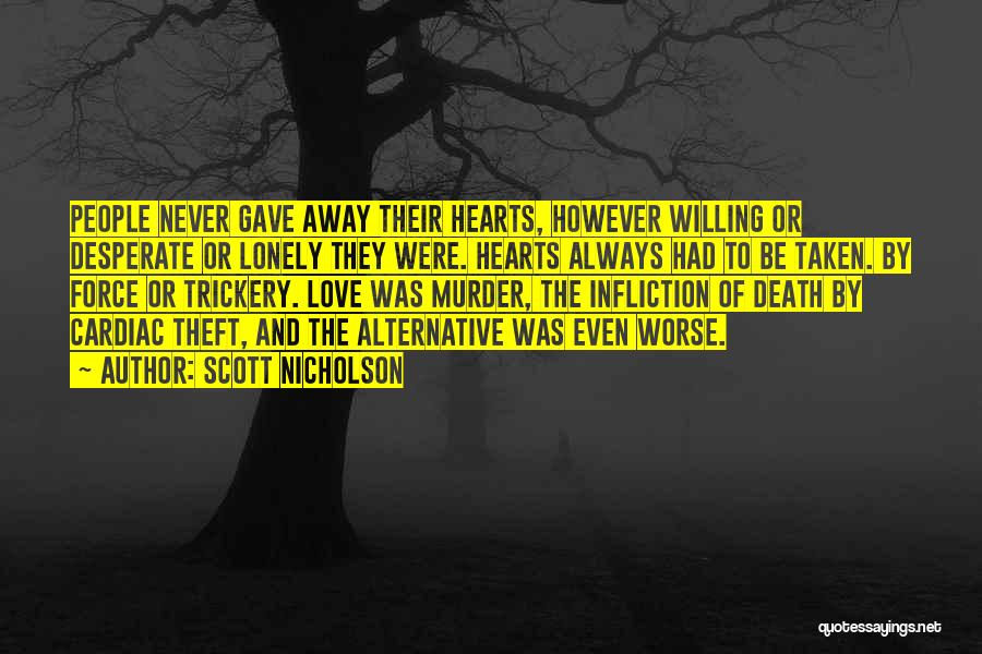 Scott Nicholson Quotes: People Never Gave Away Their Hearts, However Willing Or Desperate Or Lonely They Were. Hearts Always Had To Be Taken.