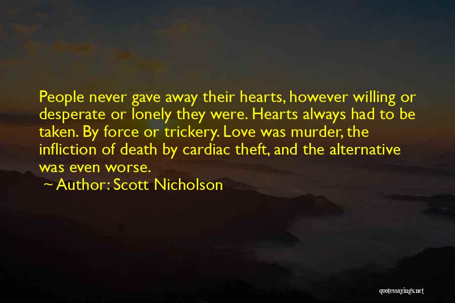 Scott Nicholson Quotes: People Never Gave Away Their Hearts, However Willing Or Desperate Or Lonely They Were. Hearts Always Had To Be Taken.