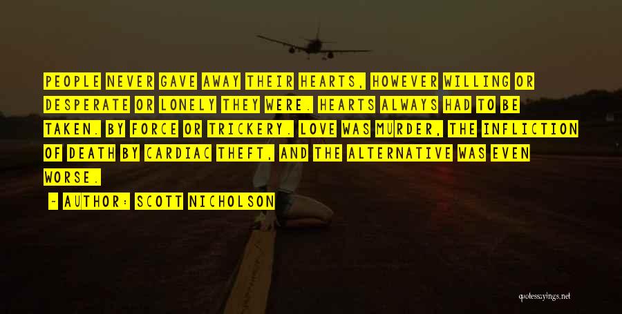 Scott Nicholson Quotes: People Never Gave Away Their Hearts, However Willing Or Desperate Or Lonely They Were. Hearts Always Had To Be Taken.