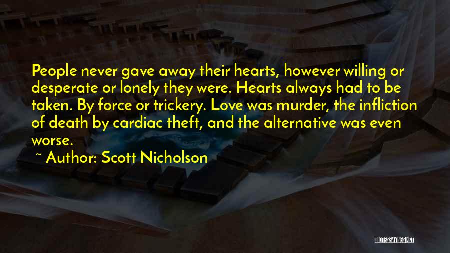 Scott Nicholson Quotes: People Never Gave Away Their Hearts, However Willing Or Desperate Or Lonely They Were. Hearts Always Had To Be Taken.