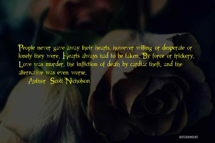 Scott Nicholson Quotes: People Never Gave Away Their Hearts, However Willing Or Desperate Or Lonely They Were. Hearts Always Had To Be Taken.