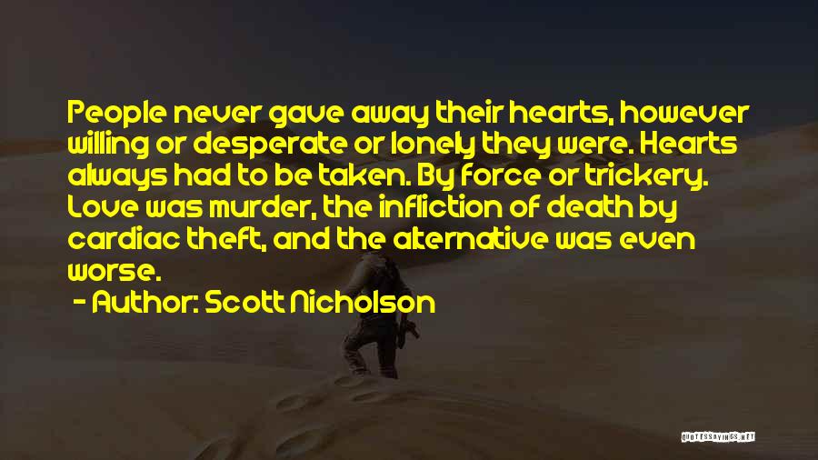 Scott Nicholson Quotes: People Never Gave Away Their Hearts, However Willing Or Desperate Or Lonely They Were. Hearts Always Had To Be Taken.
