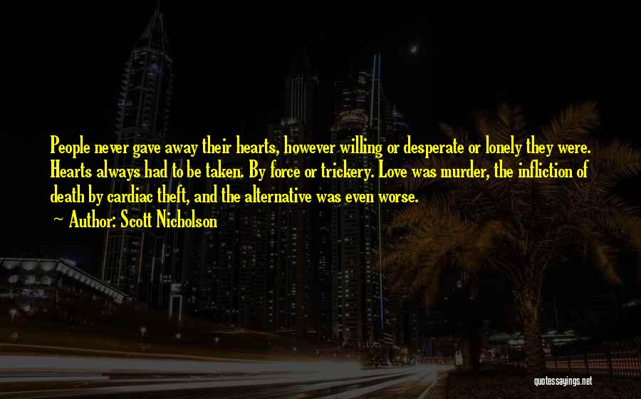 Scott Nicholson Quotes: People Never Gave Away Their Hearts, However Willing Or Desperate Or Lonely They Were. Hearts Always Had To Be Taken.