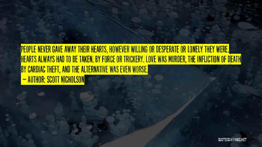 Scott Nicholson Quotes: People Never Gave Away Their Hearts, However Willing Or Desperate Or Lonely They Were. Hearts Always Had To Be Taken.