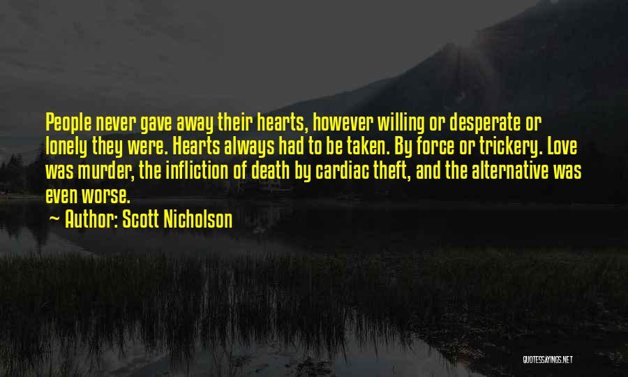 Scott Nicholson Quotes: People Never Gave Away Their Hearts, However Willing Or Desperate Or Lonely They Were. Hearts Always Had To Be Taken.