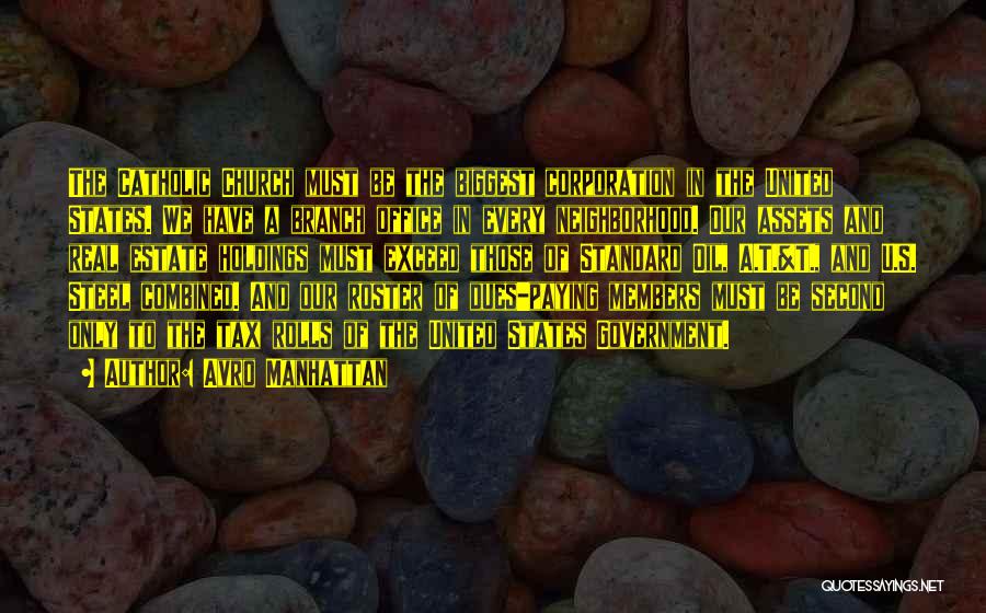 Avro Manhattan Quotes: The Catholic Church Must Be The Biggest Corporation In The United States. We Have A Branch Office In Every Neighborhood.