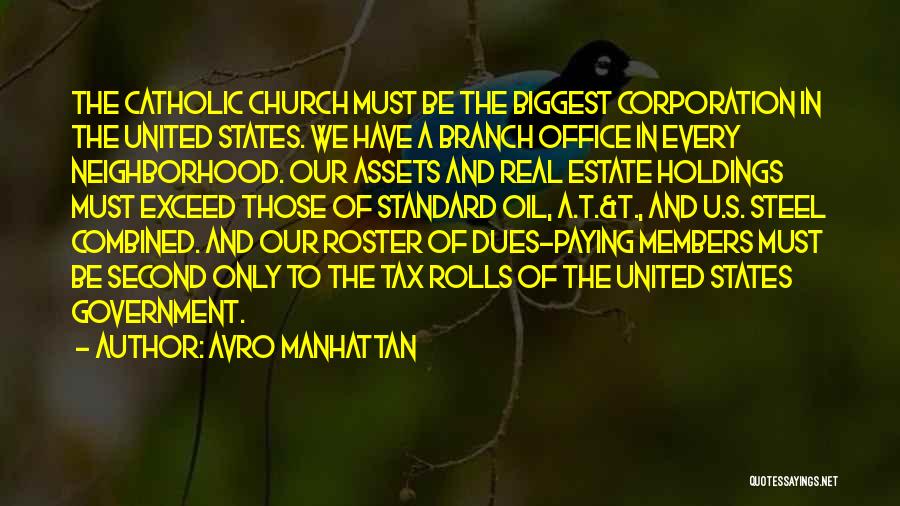 Avro Manhattan Quotes: The Catholic Church Must Be The Biggest Corporation In The United States. We Have A Branch Office In Every Neighborhood.