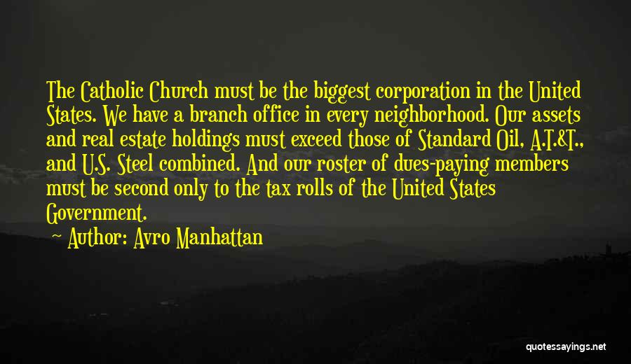 Avro Manhattan Quotes: The Catholic Church Must Be The Biggest Corporation In The United States. We Have A Branch Office In Every Neighborhood.