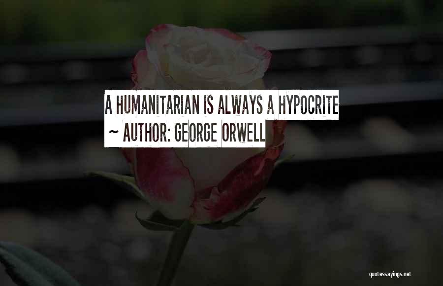 George Orwell Quotes: A Humanitarian Is Always A Hypocrite