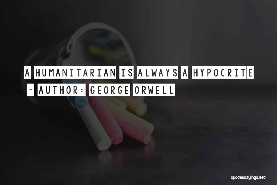 George Orwell Quotes: A Humanitarian Is Always A Hypocrite