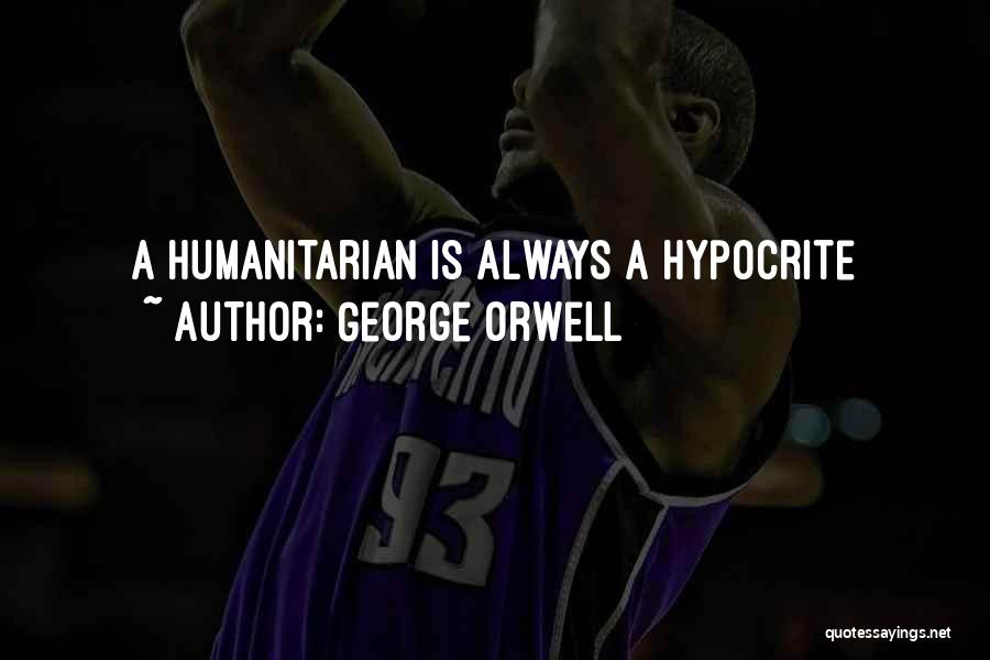 George Orwell Quotes: A Humanitarian Is Always A Hypocrite