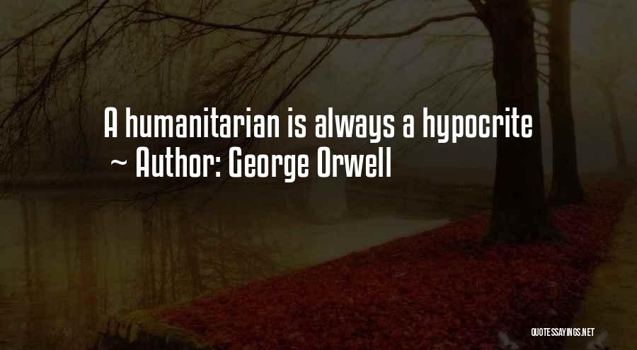 George Orwell Quotes: A Humanitarian Is Always A Hypocrite
