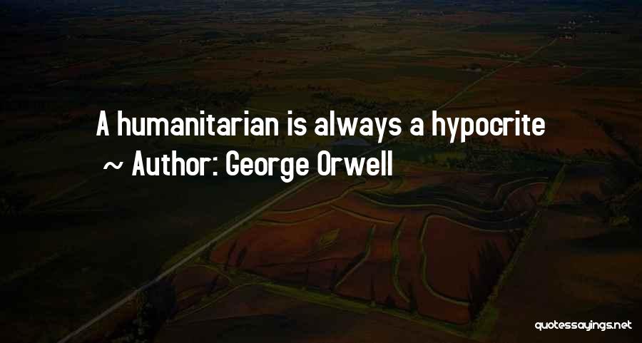 George Orwell Quotes: A Humanitarian Is Always A Hypocrite