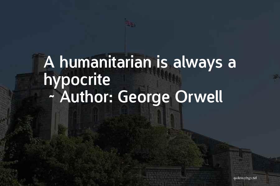 George Orwell Quotes: A Humanitarian Is Always A Hypocrite