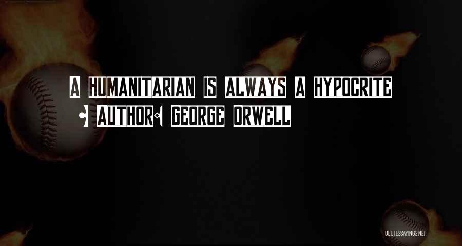 George Orwell Quotes: A Humanitarian Is Always A Hypocrite