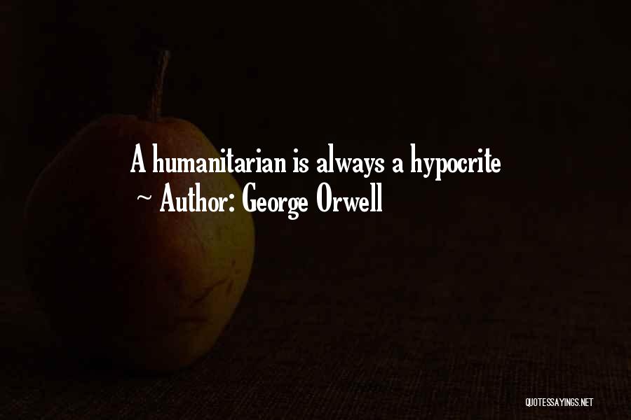 George Orwell Quotes: A Humanitarian Is Always A Hypocrite