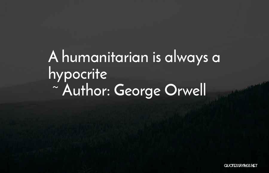 George Orwell Quotes: A Humanitarian Is Always A Hypocrite