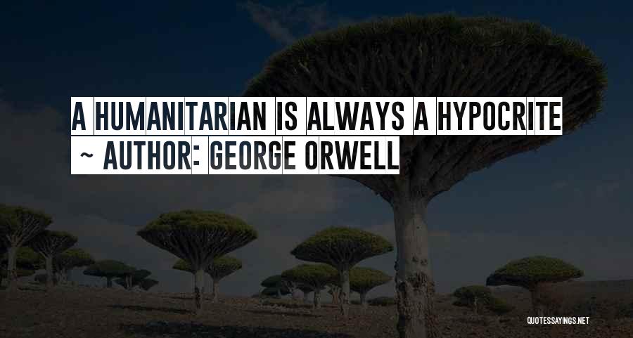 George Orwell Quotes: A Humanitarian Is Always A Hypocrite