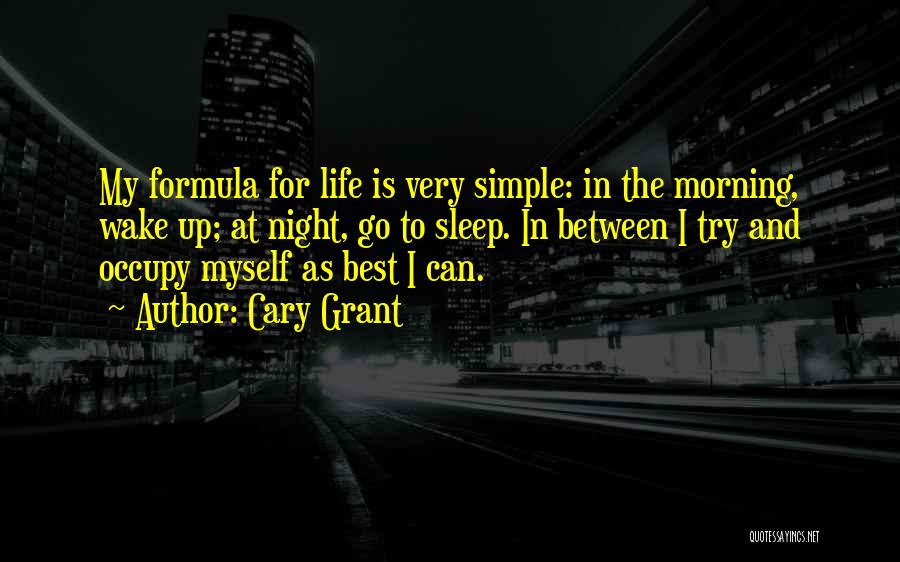 Cary Grant Quotes: My Formula For Life Is Very Simple: In The Morning, Wake Up; At Night, Go To Sleep. In Between I