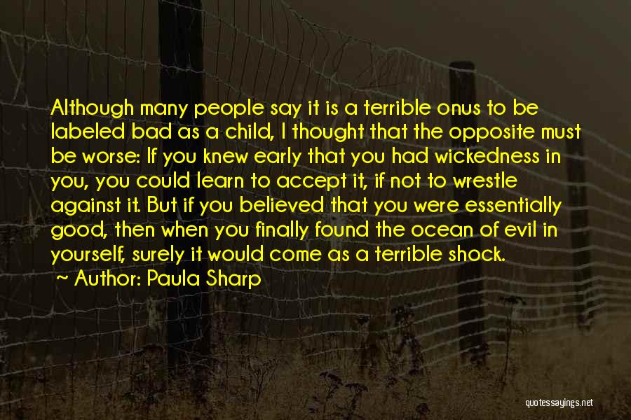 Paula Sharp Quotes: Although Many People Say It Is A Terrible Onus To Be Labeled Bad As A Child, I Thought That The