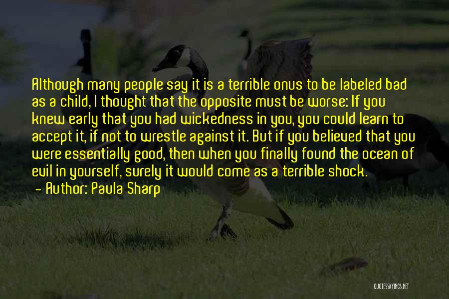 Paula Sharp Quotes: Although Many People Say It Is A Terrible Onus To Be Labeled Bad As A Child, I Thought That The
