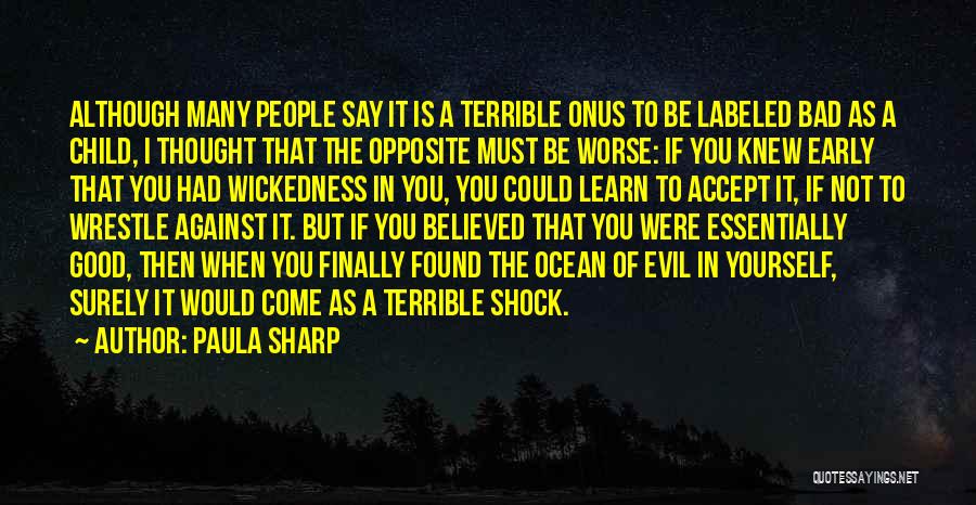 Paula Sharp Quotes: Although Many People Say It Is A Terrible Onus To Be Labeled Bad As A Child, I Thought That The